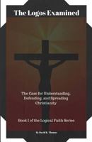 The Logos Examined: The Case for Understanding, Defending, and Spreading Christianity 0692148949 Book Cover