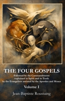 THE FOUR GOSPELS [Volume I]: Followed by the Commandments explained in Spirit and in Truth by the Evangelists assisted by the Apostles and Moses B0GCQ5KYD1 Book Cover