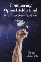Conquering Opioid Addiction!: What They Never Told Me! B0GNF3KCDG Book Cover
