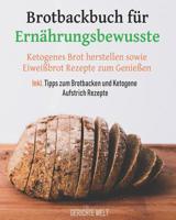 Brotbackbuch f�r Ern�hrungsbewusste: Ketogenes Brot herstellen sowie Eiwei�brot Rezepte zum Genie�en inkl. Tipps zum Brotbacken und Ketogene Aufstrich Rezepte 1090349475 Book Cover