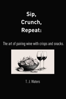 Sip, Crunch, Repeat:: The art of pairing wine with crisps and snacks B0DVG6PMBZ Book Cover