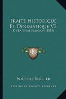 Traite Historique Et Dogmatique V2: De La Vraie Religion (1855) 116770830X Book Cover