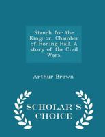 Stanch for the King: or, Chamber of Honing Hall. A story of the Civil Wars. 1298017661 Book Cover