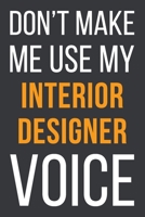Don't Make Me Use MyInterior Designer Voice: Funny Gift Idea For Coworker, Boss & Friend Blank Lined Notebook 1651104735 Book Cover