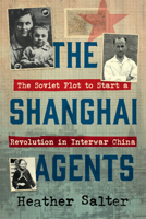 The Shanghai Agents: The Soviet Plot to Start a Revolution in Interwar China 100971905X Book Cover