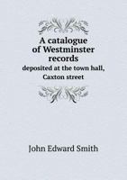 A Catalogue of Westminster Records Deposited at the Town Hall, Caxton Street, in the Custody of the Vestry of St. Margaret & St. John 1357809565 Book Cover