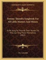 Tommy Thumb's Songbook For All Little Masters And Misses: To Be Sung To Them By Their Nurses Till They Can Sing Them Themselves (1815) 1163995991 Book Cover