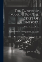 The Township Manual For The State Of Minnesota: A Complete Guide For Township Officers In Their Various Duties Under The Statutes 1022361058 Book Cover
