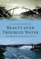 Beauty over Troubled Water: The Bridges of Niagara Falls 1625451482 Book Cover
