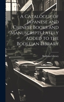 A Catalogue of Japanese and Chinese Books and Manuscripts Lately Added to the Bodleian Library - Primary Source Edition 1377958787 Book Cover