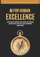 AI for Human Excellence: How Ethical AI, Emotional Intelligence, and Conscious Leadership Build High-Trust, High-Performance Organizations B0GHKLV6GM Book Cover