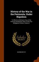 History of the War in the Peninsula Under Napoleon, to Which Is Prefixed a View of the Political and Military State of the Four Belligerent Powers, Publ. by the Countess Foy. Transl; Volume 2 1018043349 Book Cover