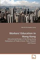 Workers' Education in Hong Kong: Educational Duties of the Hong Kong Federation of Trade Unions: Past, Present and Future 3639218922 Book Cover
