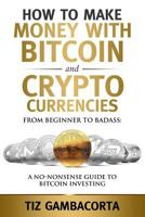 How To Make Money With Bitcoin And Crypto Currencies: From Beginner To Badass: A No-Nonsense Guide To Bitcoin Investing 1717310346 Book Cover
