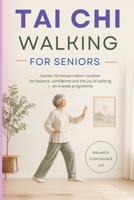 TAI CHI WALKING FOR SENIORS: Gentle 10-minute indoor routines for balance, confidence and the joy of walking — an 4-week programme B0H44LPH1B Book Cover