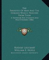 The Parasites Of Man, And The Diseases Which Proceed From Them: A Textbook For Students And Practitioners... 1343932467 Book Cover
