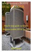 HOW TO DIAGNOSE A NOISY HVAC FURANCE: Step by step guide on how to diagnose a noisy HVAC furnace B099WQZ2CL Book Cover