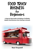 Food Truck Business for Beginners: A Step by Step Guide to Building a Profitable Mobile Food Business from Startup to Growth B0H99QV6NJ Book Cover