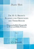 Dr. H. G. Bronn's Klassen Und Ordnungen Des Thier-Reichs, Vol. 1: Wissenschaftlich Dargestellt in Wort Und Bild; Protozoa (Classic Reprint) 0666338353 Book Cover