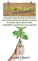 Hydroponics for beginners: A Step-by-Step Guide to Building Your Personal Hydroponic Garden at Home. A Simple Way to Grow Fruits, Vegetables, and Herbs in Your Garden. B087SGXM9P Book Cover