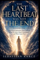 THE LAST HEARTBEAT WAS NOT THE END: Near-Death Experiences That Challenge What We Know About Consciousness and What Comes Next B0HBXHRRM5 Book Cover