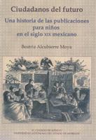 Ciudadanos del Futuro: Una Historia de Las Publicaciones Para Ninos En El Siglo XIX Mexicano 6074621144 Book Cover