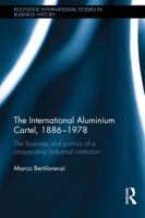 The International Aluminium Cartel, 1886-1978: The Business and Politics of a Cooperative Industrial Institution 0415742544 Book Cover
