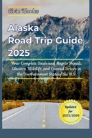 Alaska Road Trip Guide 2025: Your Complete Guide and Map to Denali, Glaciers, Wildlife, and Coastal Drives in the Northernmost State of the U.S B0FMNFRSZT Book Cover