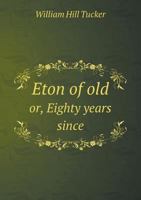 Eton of Old Or, Eighty Years Since 5518622104 Book Cover