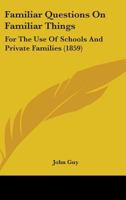 Familiar Questions On Familiar Things: For The Use Of Schools And Private Families 1436844401 Book Cover