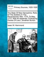 The State Of New Hampshire. Rolls Of The Soldiers In The Revolutionary War, 1775, To May, 1777: With An Appendix, Embracing Diaries Of Lieut. Jonathan Burton. 1277095841 Book Cover