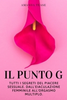 IL PUNTO G: Tutti i Segreti del Piacere Sessuale. Dall'Eiaculazione Femminile all'Orgasmo Multiplo B08WJPLBMR Book Cover