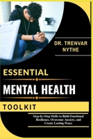ESSENTIAL MENTAL HEALTH TOOLKIT: Step-by-Step Skills to Build Emotional Resilience, Overcome Anxiety, and Create Lasting Peace B0FSKSY61Q Book Cover