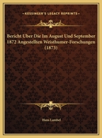 Bericht Uber Die Im August Und September 1872 Angestellten Weisthumer-Forschungen 1169502733 Book Cover