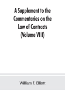 A Supplement to the Commentaries on the Law of Contracts: Bringing the Law of Each Section of the Original text down to the present time and adding ... of law subsequently decided (Volume VIII) 9353862426 Book Cover