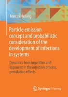 Particle Emission Concept and Probabilistic Consideration of the Development of Infections in Systems: Dynamics from Logarithm and Exponent in the Infection Process, Percolation Effects 3030694992 Book Cover