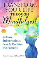 Transform Your Life Through Mindfulness: Release Subconscious Fear & Reclaim the Present 1542973597 Book Cover