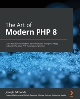 The Art of Modern PHP 8: Learn how to write modern, performant, and enterprise-ready code with the latest PHP features and practices 1800566158 Book Cover