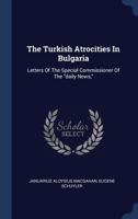 The Turkish Atrocities In Bulgaria: Letters Of The Special Commissioner Of The Daily News, J. A. Macgahan (1876) 1165655683 Book Cover