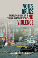 Votes, Drugs, and Violence: The Political Logic of Criminal Wars in Mexico 1108795277 Book Cover