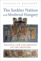 The Szekler Nation and Medieval Hungary: Politics, Law and Identity on the Frontier 1350245348 Book Cover