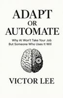 ADAPT OR AUTOMATE: Why AI Won't Take Your Job But Someone Who Uses It Will 1919474404 Book Cover