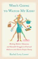 Who's Going to Watch My Kids?: Working Mothers' Humorous and Heartfelt Struggles to Find and Hold on to the Elusive Perfect Nanny 1618520946 Book Cover