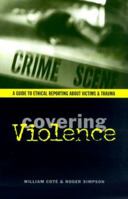 Covering Violence: A Guide to Ethical Reporting About Victims & Trauma