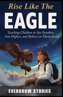 RISE LIKE THE EAGLE: Teaching Children to See Farther, Aim Higher, and Believe in Themselves B0G8Y4JRMV Book Cover
