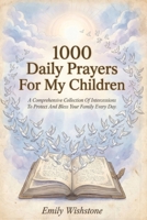 1000 Daily Prayers For My Children: A Comprehensive Collection Of Intercessions To Protect And Bless Your Family Every Day B0HCKRMFZG Book Cover