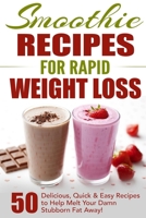 Smoothie Recipes for Rapid Weight Loss: 50 Delicious, Quick & Easy Recipes to Help Melt Your Damn Stubborn Fat Away! 1777942853 Book Cover