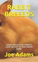 Rabbit Breeeds: Rabbit Breeeds: The Compete Guide on How to Your Breeds Rabbit B08VCJ1LYL Book Cover