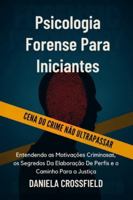 Psicologia Forense Para Iniciantes: Entendendo as Motivações Criminosas, os Segredos Da Elaboração De Perfis e o Caminho Para a Justiça B0G498L2CD Book Cover