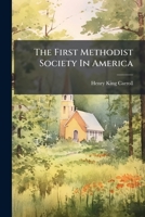 The First Methodist Society In America: Outline Of An Historical Inquiry Made By Request Of The Methodist Episcopal Commission On Priority... 1276263384 Book Cover